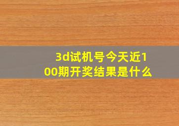 3d试机号今天近100期开奖结果是什么