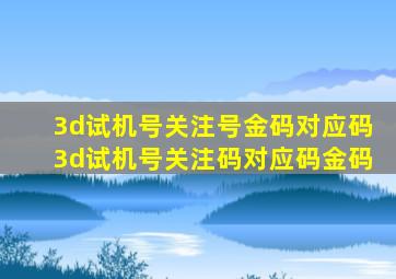 3d试机号关注号金码对应码3d试机号关注码对应码金码