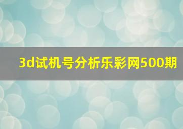 3d试机号分析乐彩网500期