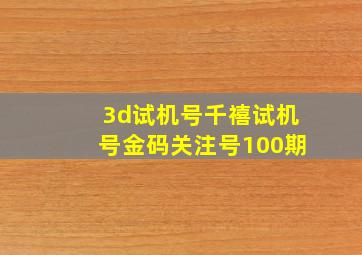 3d试机号千禧试机号金码关注号100期