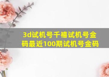 3d试机号千禧试机号金码最近100期试机号金码