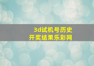 3d试机号历史开奖结果乐彩网