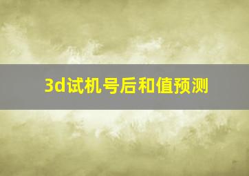 3d试机号后和值预测