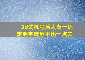 3d试机号后太湖一语定胆字谜洒不出一点去