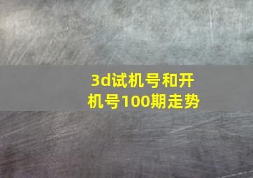 3d试机号和开机号100期走势