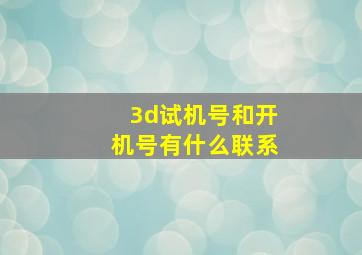 3d试机号和开机号有什么联系