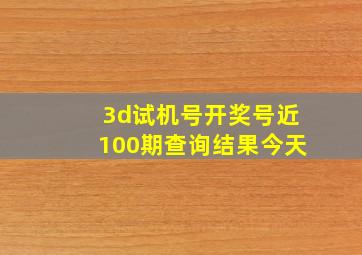 3d试机号开奖号近100期查询结果今天