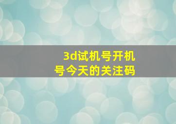 3d试机号开机号今天的关注码