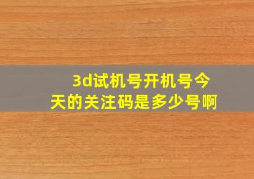 3d试机号开机号今天的关注码是多少号啊