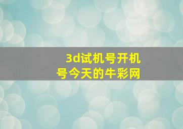 3d试机号开机号今天的牛彩网