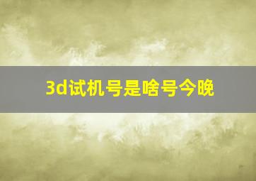 3d试机号是啥号今晚