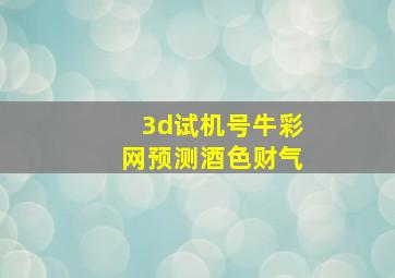 3d试机号牛彩网预测酒色财气