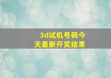 3d试机号码今天最新开奖结果