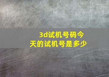 3d试机号码今天的试机号是多少