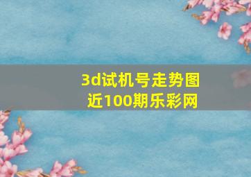 3d试机号走势图近100期乐彩网