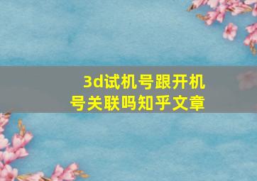 3d试机号跟开机号关联吗知乎文章