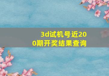 3d试机号近200期开奖结果查询