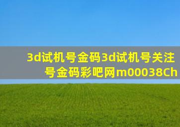 3d试机号金码3d试机号关注号金码彩吧网m00038Ch