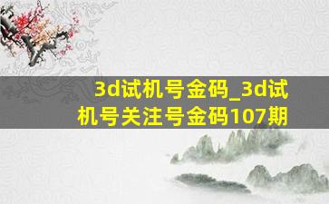 3d试机号金码_3d试机号关注号金码107期