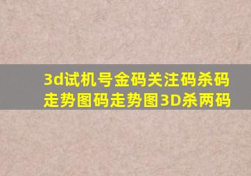 3d试机号金码关注码杀码走势图码走势图3D杀两码