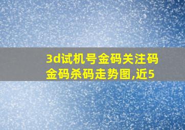 3d试机号金码关注码金码杀码走势图,近5