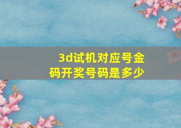 3d试机对应号金码开奖号码是多少