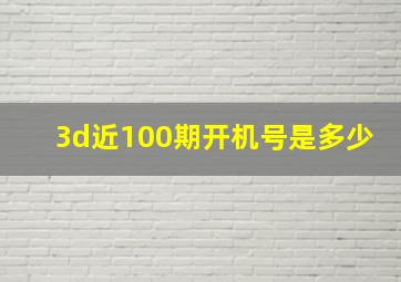 3d近100期开机号是多少