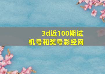 3d近100期试机号和奖号彩经网