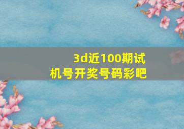 3d近100期试机号开奖号码彩吧