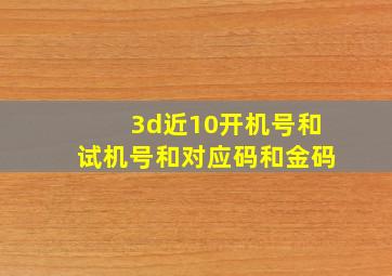 3d近10开机号和试机号和对应码和金码