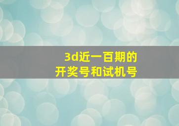 3d近一百期的开奖号和试机号