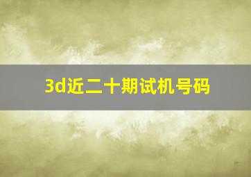 3d近二十期试机号码