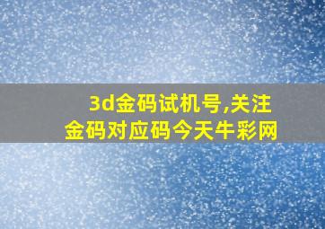 3d金码试机号,关注金码对应码今天牛彩网