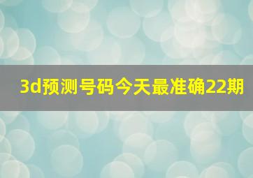 3d预测号码今天最准确22期