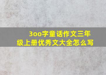 3oo字童话作文三年级上册优秀文大全怎么写