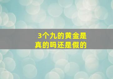 3个九的黄金是真的吗还是假的