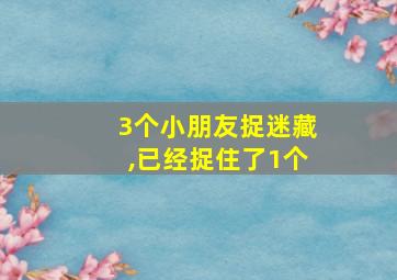 3个小朋友捉迷藏,已经捉住了1个