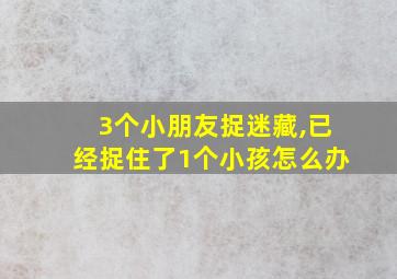 3个小朋友捉迷藏,已经捉住了1个小孩怎么办