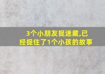 3个小朋友捉迷藏,已经捉住了1个小孩的故事