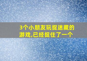 3个小朋友玩捉迷藏的游戏,已经捉住了一个