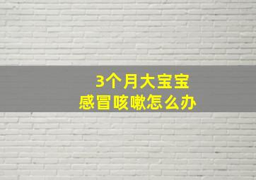 3个月大宝宝感冒咳嗽怎么办