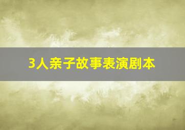 3人亲子故事表演剧本