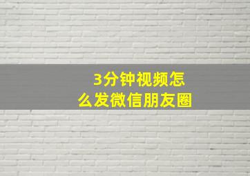 3分钟视频怎么发微信朋友圈