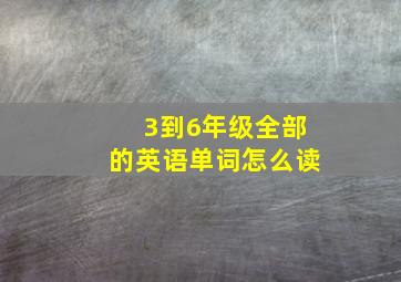 3到6年级全部的英语单词怎么读