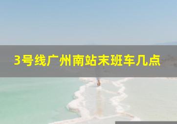 3号线广州南站末班车几点