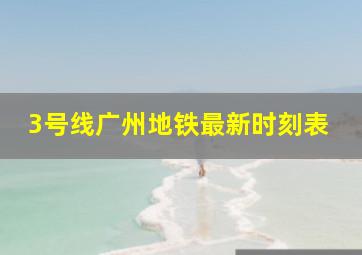 3号线广州地铁最新时刻表