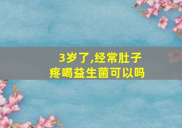 3岁了,经常肚子疼喝益生菌可以吗