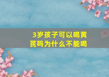 3岁孩子可以喝黄芪吗为什么不能喝