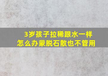 3岁孩子拉稀跟水一样怎么办蒙脱石散也不管用