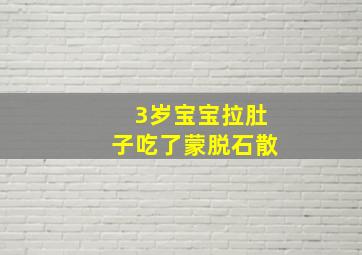 3岁宝宝拉肚子吃了蒙脱石散